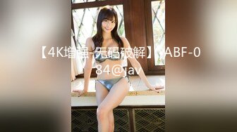 【4K增强-无码破解】-ABF-084@jav