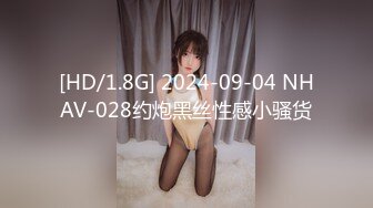 [HD/1.8G] 2024-09-04 NHAV-028约炮黑丝性感小骚货