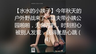 【水水的小姨子】今年秋天的户外野战来了，姐夫带小姨公园啪啪，无套内射，时刻担心被别人发现，玩得就是心跳 (4)