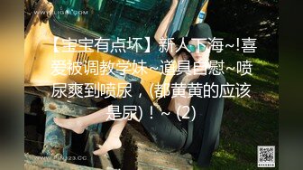 【宝宝有点坏】新人下海~!喜爱被调教学妹~道具自慰~喷尿爽到喷尿，(都黄黄的应该是尿)！~ (2)