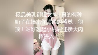 极品美乳御姐女神✿真的有种奶子在撞击你眼睛的感觉，很顶！站好翘起小屁屁迎接大肉棒进入！