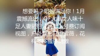 ❤️想要吗？姐姐满足你！1月震撼流出，OF火爆女人味十足人妻骚妇【阿姐】付费订阅视图，户外露出打炮紫薇，花样多够骚够刺激