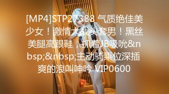 [MP4]STP27388 气质绝佳美少女！激情大战头套男！黑丝美腿高跟鞋，抓着JB吸吮&nbsp;&nbsp;主动骑乘位深插 爽的浪叫呻吟 VIP0600