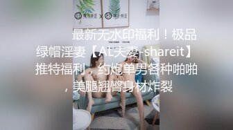 ⚫️⚫️最新无水印福利！极品绿帽淫妻【AL夫妻-shareit】推特福利，约炮单男各种啪啪，美腿翘臀身材炸裂