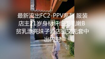 最新流出FC2-PPV系列 服装店主21岁身材纤细无毛嫩B 贫乳漂亮妹子酒店援交无套中出内射