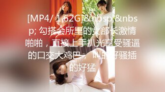 [MP4/ 1.62G]&nbsp;&nbsp; 勾搭会所里的女部长激情啪啪，直接上手扒光享受骚逼的口交大鸡巴， 叫的好骚插的好猛