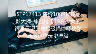 STP17413 售价100RMB摄影大师-神谷川【19岁少女的饲育日记】教授级绳缚师教你调教这样玩史湿级