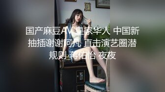 国产麻豆AV 皇家华人 中国新抽插谢谢阿凡 直击演艺圈潜规则 蒋佑怡 夜夜