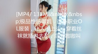 [MP4/ 138M]&nbsp;&nbsp;极品性感御姐，这身职业OL服装，让人很上头，穿着丝袜就插进去了，后入嗷嗷叫