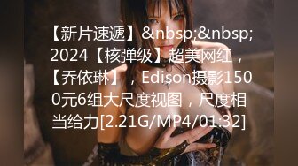 【新片速遞】&nbsp;&nbsp;2024【核弹级】超美网红，【乔依琳】，Edison摄影1500元6组大尺度视图，尺度相当给力[2.21G/MP4/01:32]