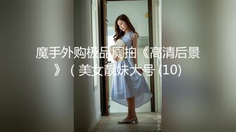 魔手外购极品厕拍《高清后景》（美女靓妹大号 (10)