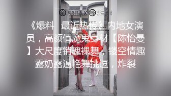 《爆料✿最近热传》内地女演员，高颜值魔鬼身材【陈怡曼】大尺度销魂裸舞，镂空情趣露奶露逼艳舞挑逗，炸裂