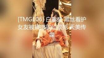 [TMG106] 白童童 黑丝看护女友被操得欲仙欲死 天美传媒