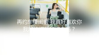 再约车模闺蜜 我真好喜欢你我能拍视频留纪念吗？