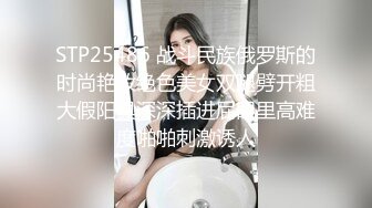 STP25486 战斗民族俄罗斯的时尚艳妆绝色美女双腿劈开粗大假阳具深深插进屁眼里高难度啪啪刺激诱人