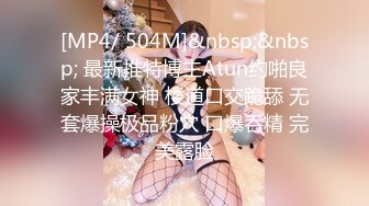 [MP4/ 504M]&nbsp;&nbsp; 最新推特博主Atun约啪良家丰满女神 楼道口交跪舔 无套爆操极品粉穴 口爆吞精 完美露脸