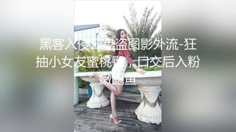 黑客入侵云盘盗图影外流-狂抽小女友蜜桃臀，口交后入粉嫩鲍鱼