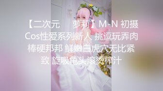 【二次元❤️萝莉】M-N 初摄Cos性爱系列新人 挑逗玩弄肉棒硬邦邦 鲜嫩白虎穴无比紧致 旋吸龟头滚烫榨汁