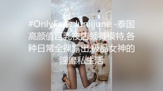 #OnlyFans Juniijune -泰国高颜值巨乳夜店领舞模特,各种日常全裸露出,极品女神的淫靡私生活