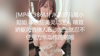 [MP4/ 986M] JK装双马尾小姐姐 丰腴甜美灵动迷人 精致娇躯风情撩人在沙发上就忍不住用力亲吻揉搓啪啪