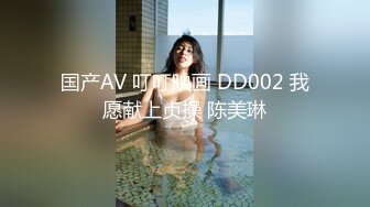 国产AV 叮叮映画 DD002 我愿献上贞操 陈美琳