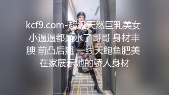 kcf9.com-超级天然巨乳美女 小逼逼都是水了哥哥 身材丰腴 前凸后翘 一线天鲍鱼肥美 在家展示她的骄人身材