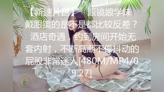 【新速片遞】 ✨眼镜娘学妹✨戴眼镜的是不是都比较反差？ 酒店奇遇，约到房间开始无套内射，不断高潮不停抖动的屁股非常迷人[480M/MP4/09:27]