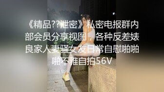 《精品??泄密》私密电报群内部会员分享视图，各种反差婊良家人妻骚女友日常自慰啪啪啪不雅自拍56V