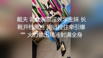 戴夫 调教制服淫奴学生妹 长靴开档黑丝 狗链拴住牵引爆艹 火力输出精液射满全身