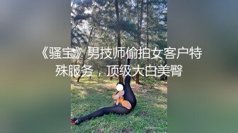 《骚宝》男技师偷拍女客户特殊服务，顶级大白美臀