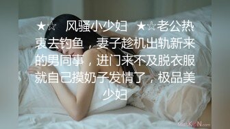 ★☆✅风骚小少妇✅★☆老公热衷去钓鱼，妻子趁机出轨新来的男同事，进门来不及脱衣服就自己摸奶子发情了，极品美少妇