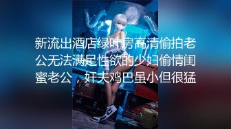 新流出酒店绿叶房高清偷拍老公无法满足性欲的少妇偷情闺蜜老公，奸夫鸡巴虽小但很猛