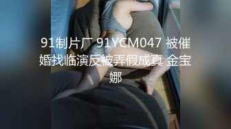 91制片厂 91YCM047 被催婚找临演反被弄假成真 金宝娜