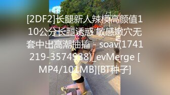 [2DF2]长腿新人辣模高颜值110公分长腿诱惑 敏感嫩穴无套中出高潮抽搐 - soav(1741219-3574938)_evMerge [MP4/101MB][BT种子]