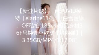 【新速片遞】 ✨台湾JVID模特「elarine114」「白雪蘿綝」OF私拍 185cm极品身材36F吊钟乳小欲女【第四弹】[3.35GB/MP4/1:17:08]