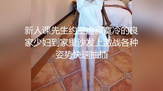 新人课先生约空虚寂寞冷的良家少妇到家里沙发上激战各种姿势快速抽插