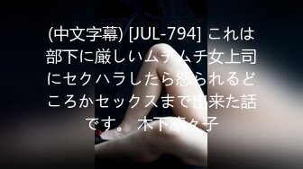 (中文字幕) [JUL-794] これは部下に厳しいムチムチ女上司にセクハラしたら怒られるどころかセックスまで出来た話です。 木下凛々子