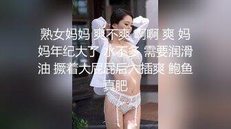 熟女妈妈 爽不爽 啊啊 爽 妈妈年纪大了 水不多 需要润滑油 撅着大屁屁后入插爽 鲍鱼真肥