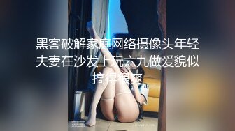 黑客破解家庭网络摄像头年轻夫妻在沙发上玩六九做爱貌似搞得很爽