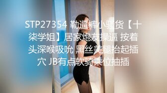 STP27354 勒逼裤小骚货【十柒学姐】居家炮友操逼 按着头深喉吸吮 黑丝美腿抬起插穴 JB有点软骑乘位抽插