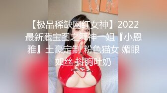 【极品稀缺网红女神】2022最新藏宝图之舞神一姐『小恩雅』土豪定制 粉色猫女 媚眼如丝 抖胸吐奶