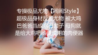 专操极品尤物【闹闹Style】超极品身材反差尤物 被大鸡巴爸爸当成鸡巴套子 母狗就是给大鸡吧随便使用的肉便器 (1)