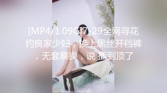 [MP4/1.09G]7-29全网寻花约良家少妇，换上黑丝开裆裤，无套暴操，说 插到顶了