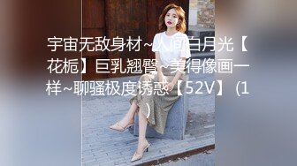 宇宙无敌身材~人间白月光【花栀】巨乳翘臀~美得像画一样~聊骚极度诱惑【52V】 (1)