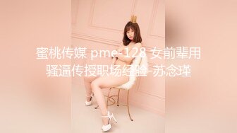 蜜桃传媒 pme-128 女前辈用骚逼传授职场经验-苏念瑾