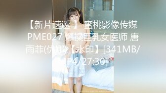 【新片速遞 】 蜜桃影像传媒 PME027 爆操巨乳女医师 唐雨菲(优娜)【水印】[341MB/MP4/27:30]