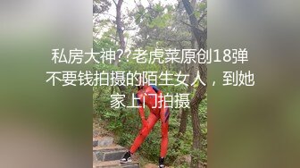 私房大神??老虎菜原创18弹不要钱拍摄的陌生女人，到她家上门拍摄