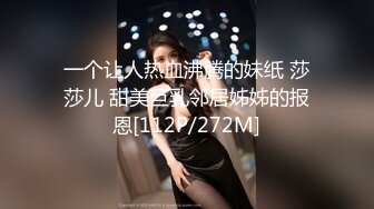 一个让人热血沸腾的妹纸 莎莎儿 甜美巨乳邻居姊姊的报恩[112P/272M]