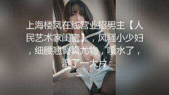 上海楼凤在线营业招男主【人民艺术家闺蜜】，风骚小少妇，细腰翘臀真尤物，喷水了，湿了一大片