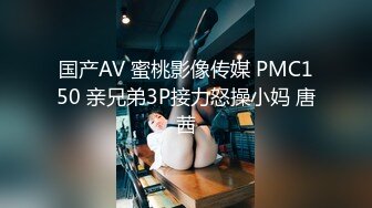 国产AV 蜜桃影像传媒 PMC150 亲兄弟3P接力怒操小妈 唐茜